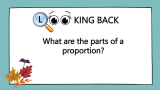 KING BACK
L
What are the parts of a
proportion?
 