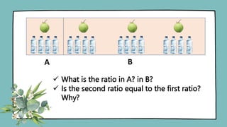 A B
 What is the ratio in A? in B?
 Is the second ratio equal to the first ratio?
Why?
 