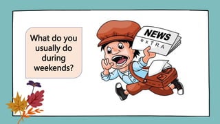 What do you
usually do
during
weekends?
 