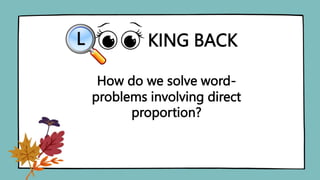 KING BACK
L
How do we solve word-
problems involving direct
proportion?
 
