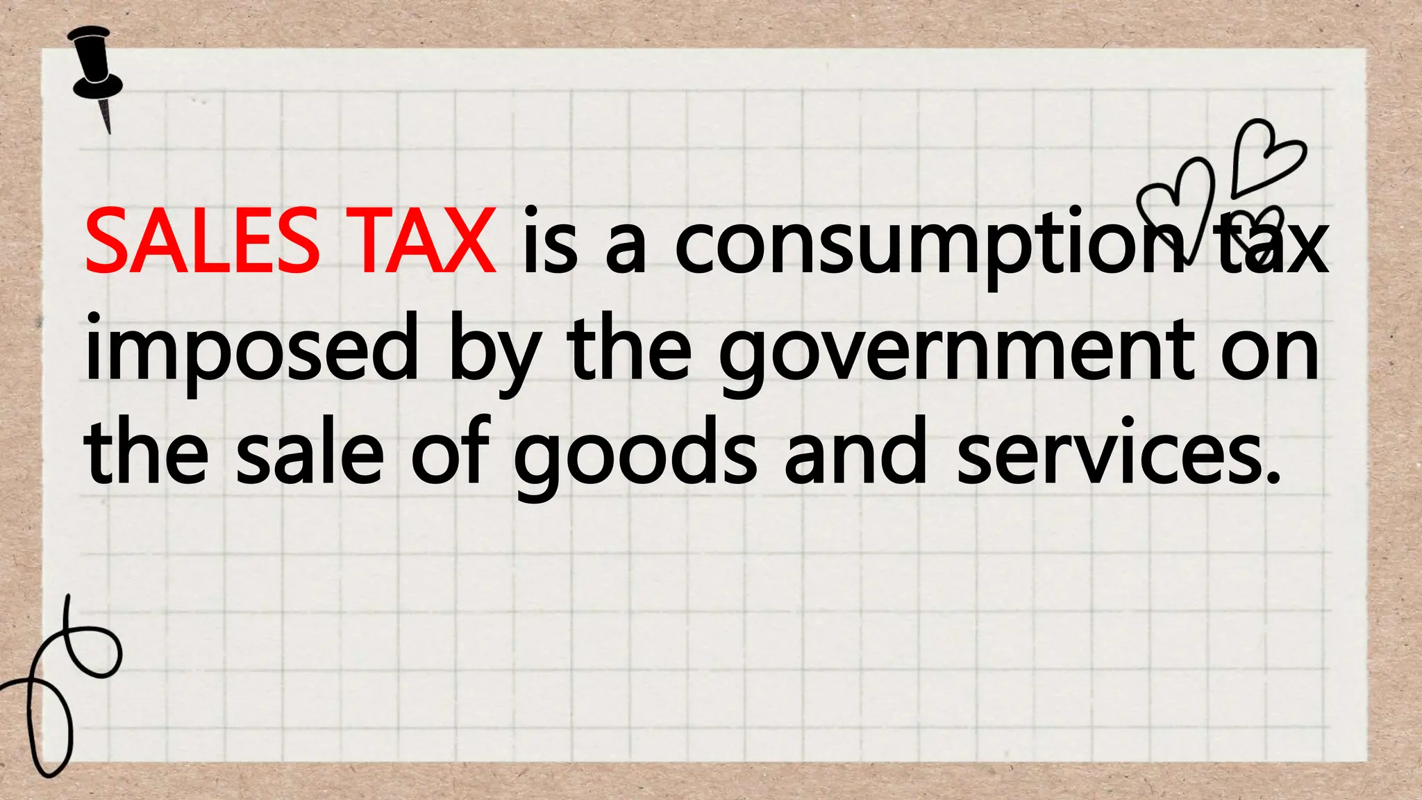 SALES TAX is a consumption tax
imposed by the government on
the sale of goods and services.
 