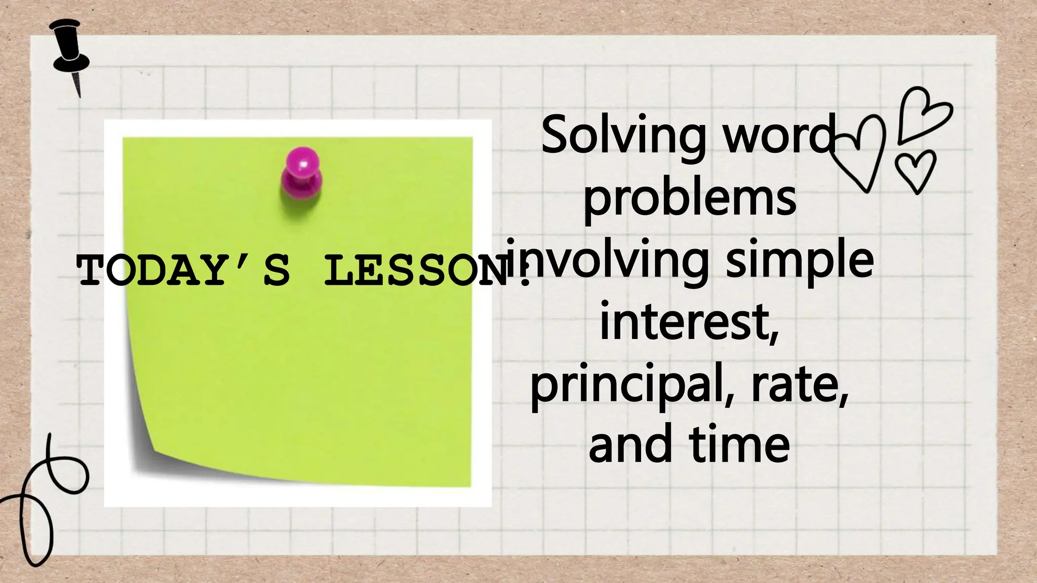 TODAY’S LESSON:
Solving word
problems
involving simple
interest,
principal, rate,
and time
 
