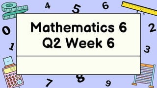Mathematics 6
Q2 Week 6
 