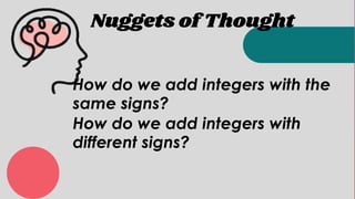Nuggets of Thought
How do we add integers with the
same signs?
How do we add integers with
different signs?
 