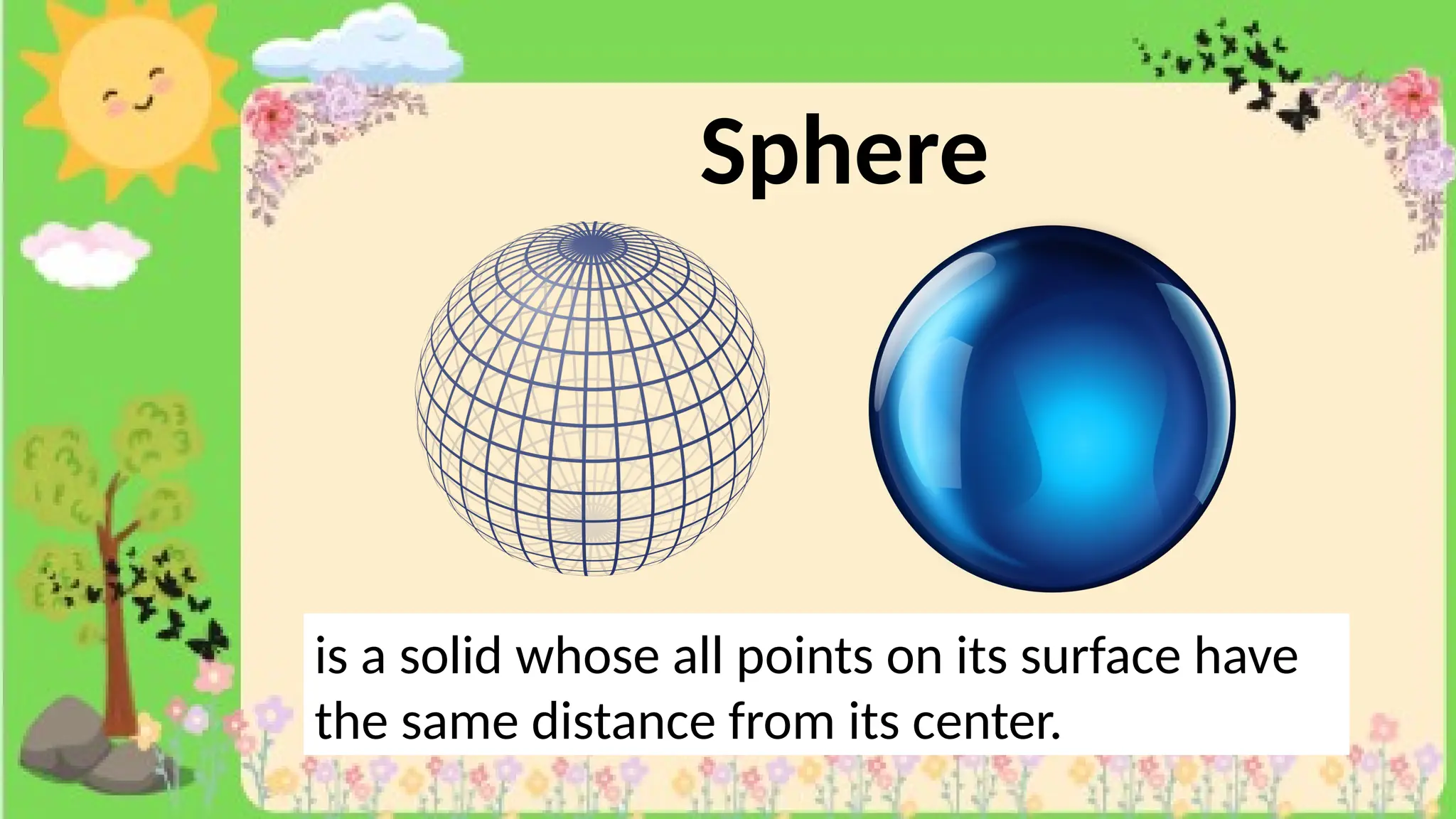 Sphere
is a solid whose all points on its surface have
the same distance from its center.
 