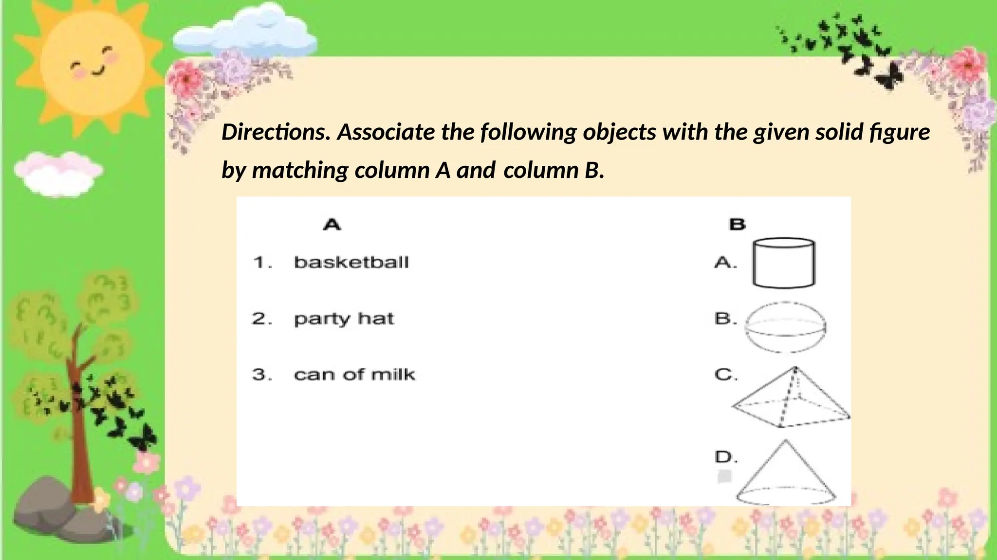 Directions. Associate the following objects with the given solid figure
by matching column A and column B.
 