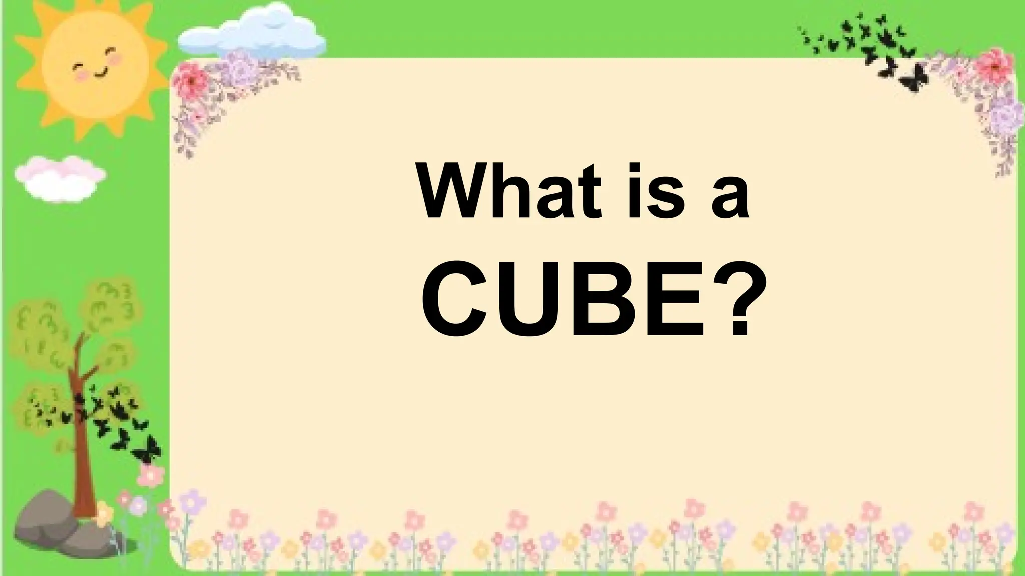 What is a
CUBE?
 