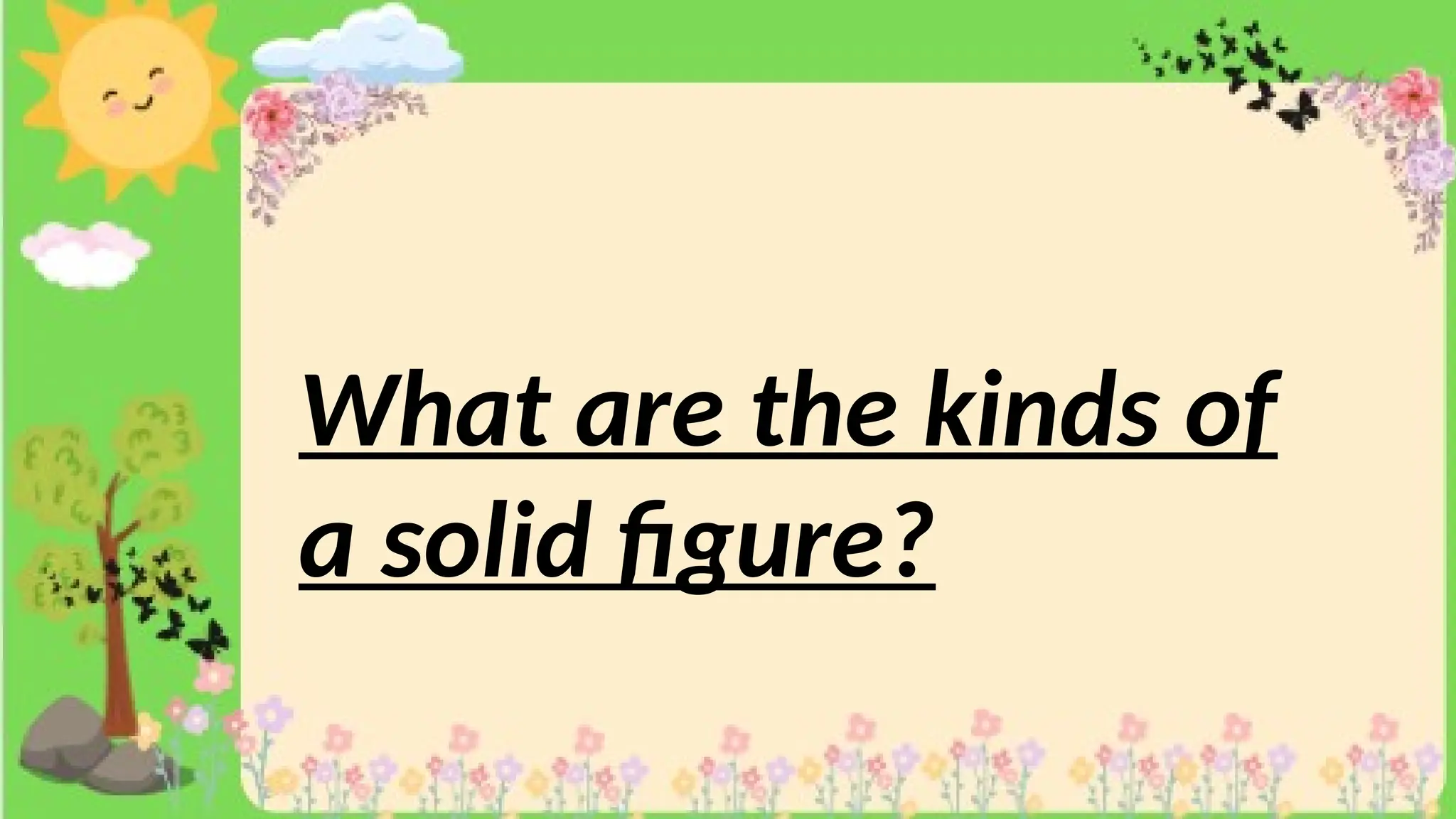 What are the kinds of
a solid figure?
 
