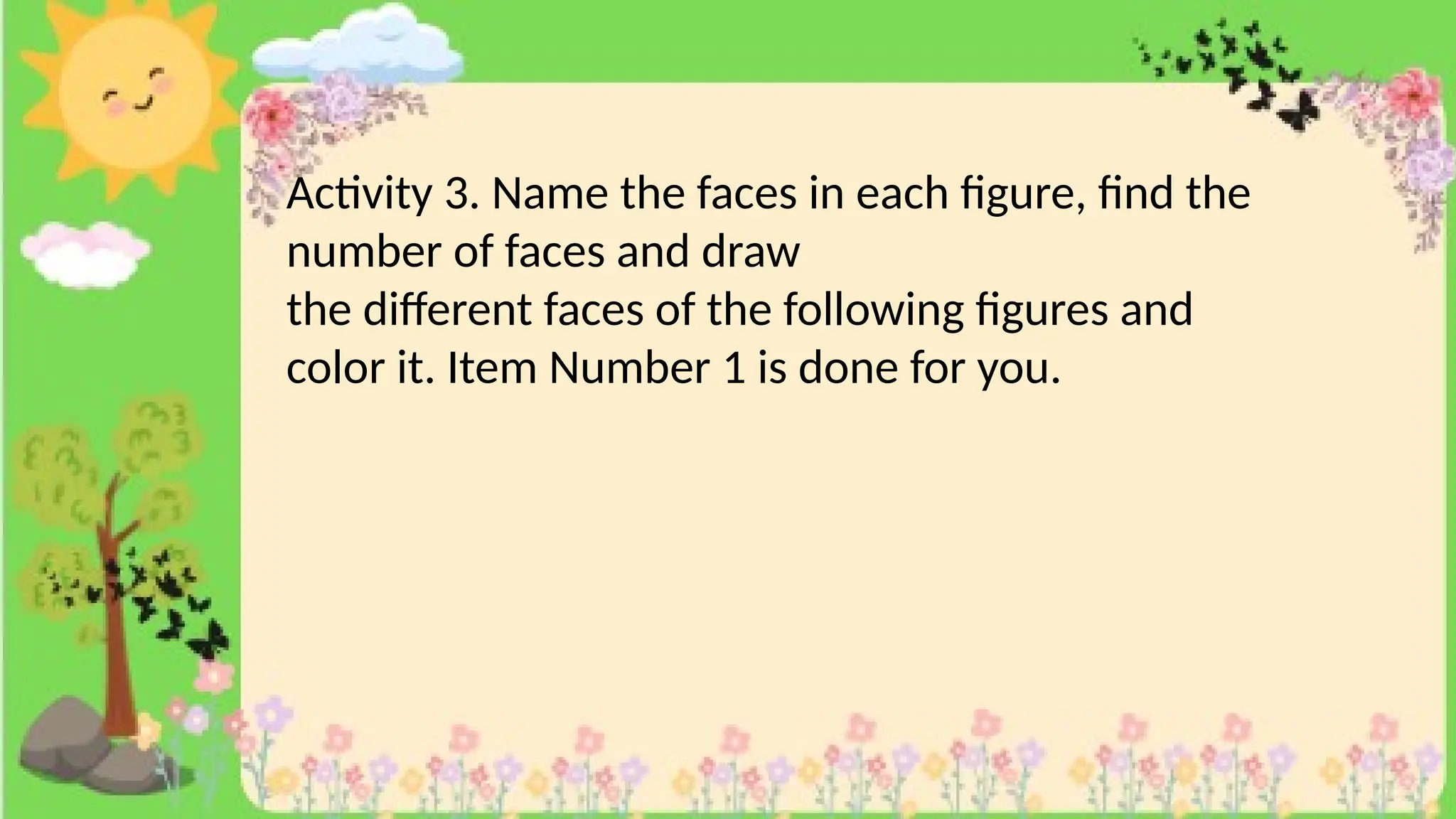 Activity 3. Name the faces in each figure, find the
number of faces and draw
the different faces of the following figures and
color it. Item Number 1 is done for you.
 