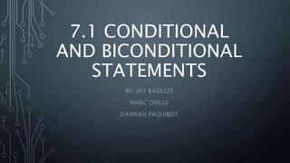 7.1 CONDITIONAL
AND BICONDITIONAL
STATEMENTS
BY: JAY BASILGO
MARC OVILLE
DANNAH PAQUIBOT
 