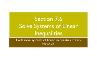 Section 7.6
  Solve Systems of Linear
        Inequalities
I will solve systems of linear inequalities in two
                    variables.
 