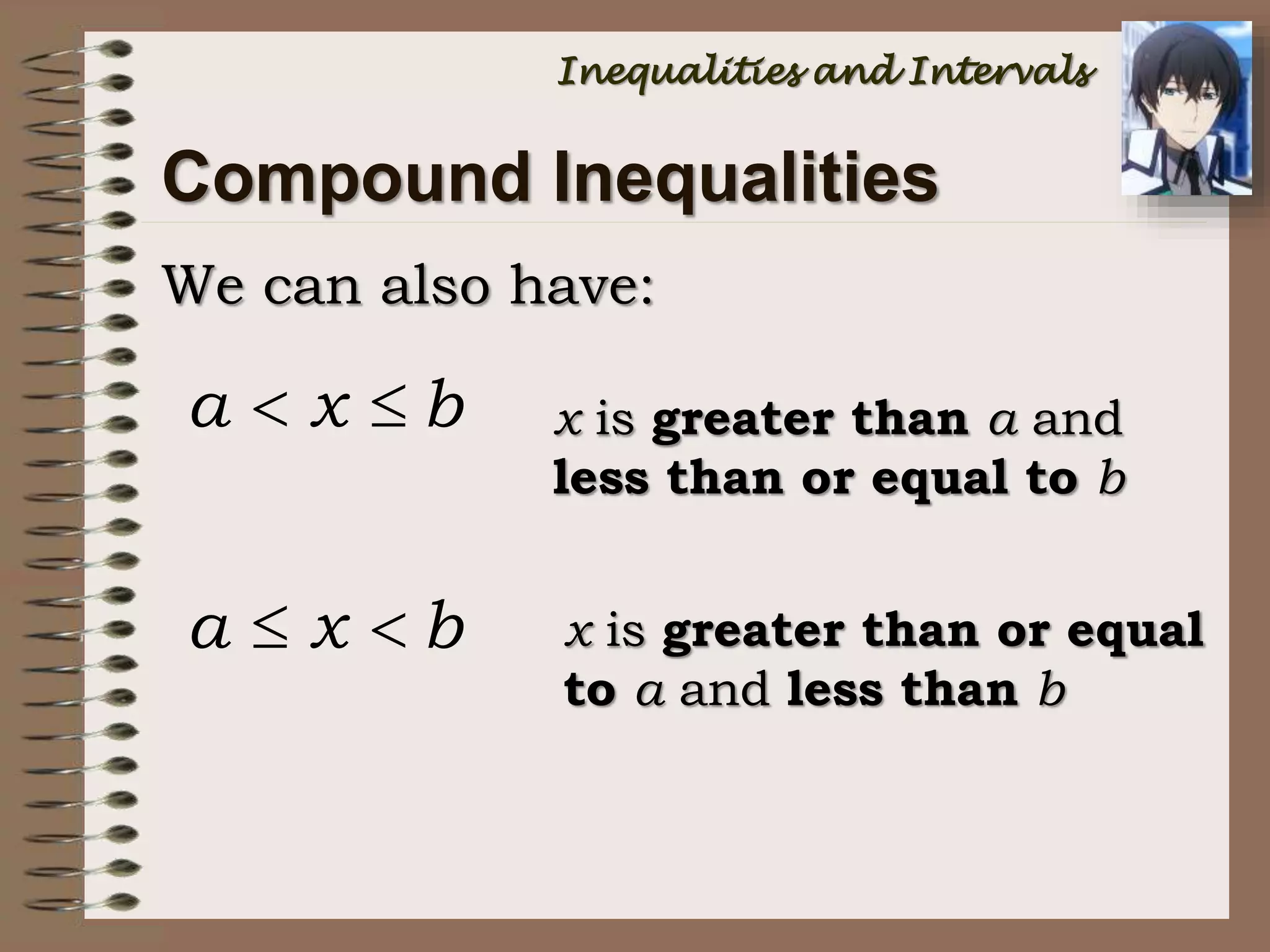 Compound Inequalities
We can also have:
a x b  x is greater than a and
less than or equal to b
a x b  x is greater than or equal
to a and less than b
Inequalities and Intervals
 