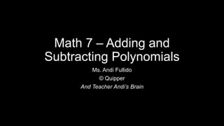 Math 7 – Adding and
Subtracting Polynomials
Ms. Andi Fullido
© Quipper
And Teacher Andi’s Brain
 