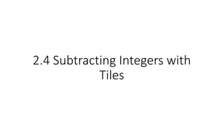 2.4 Subtracting Integers with
Tiles
 