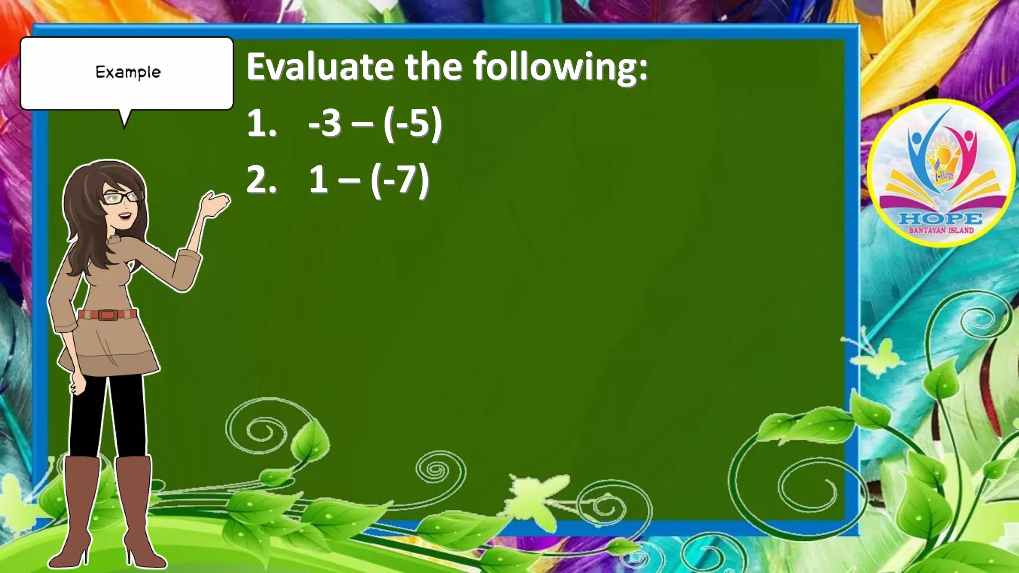 Evaluate the following:
1. -3 – (-5)
2. 1 – (-7)
 