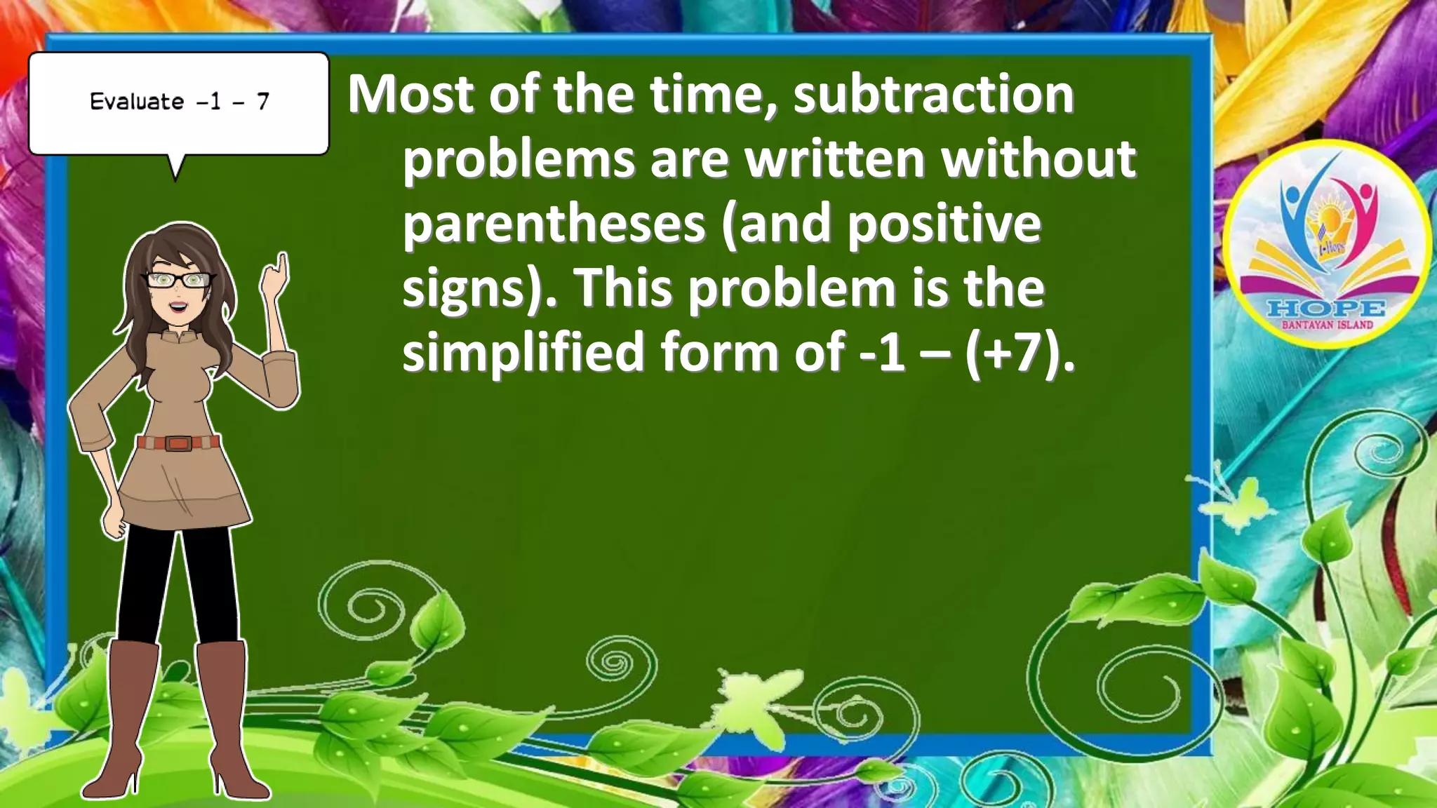 Most of the time, subtraction
problems are written without
parentheses (and positive
signs). This problem is the
simplified form of -1 – (+7).
 