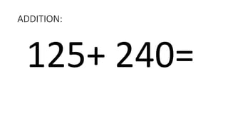 ADDITION:
125+ 240=