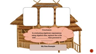 Conclusion
In evaluating algebraic expressions
using algebra tiles, replace the x-tile
with _____________ then proceed to
____________.
My Own Example
 