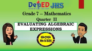 Grade 7 – Mathematics
Quarter II
EVALUATING ALGEBRAIC
EXPRESSIONS
 