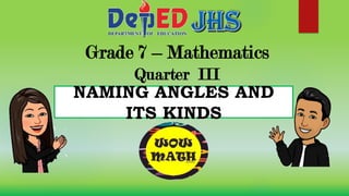 Grade 7 – Mathematics
Quarter III
NAMING ANGLES AND
ITS KINDS
 