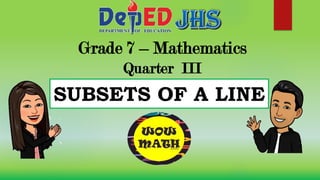 Grade 7 – Mathematics
Quarter III
SUBSETS OF A LINE
 