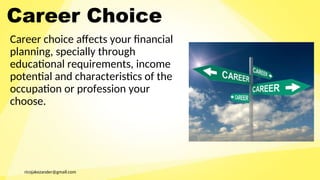 ricojakezander@gmail.com
Career Choice
Career choice affects your financial
planning, specially through
educational requirements, income
potential and characteristics of the
occupation or profession your
choose.
 