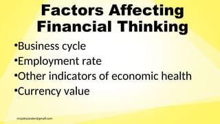 ricojakezander@gmail.com
Factors Affecting
Financial Thinking
•Business cycle
•Employment rate
•Other indicators of economic health
•Currency value
 