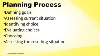 ricojakezander@gmail.com
Planning Process
•Defining goals
•Assessing current situation
•Identifying choice
•Evaluating choices
•Choosing
•Assessing the resulting situation
 