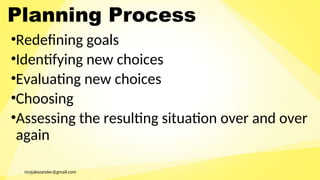 ricojakezander@gmail.com
•Redefining goals
•Identifying new choices
•Evaluating new choices
•Choosing
•Assessing the resulting situation over and over
again
Planning Process
 