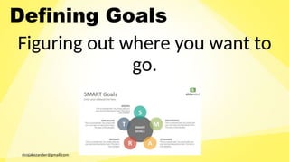 ricojakezander@gmail.com
Defining Goals
Figuring out where you want to
go.
 