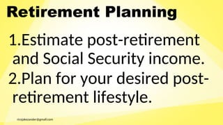 ricojakezander@gmail.com
Retirement Planning
1.Estimate post-retirement
and Social Security income.
2.Plan for your desired post-
retirement lifestyle.
 