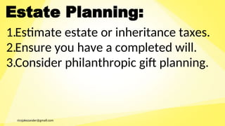 ricojakezander@gmail.com
Estate Planning:
1.Estimate estate or inheritance taxes.
2.Ensure you have a completed will.
3.Consider philanthropic gift planning.
 
