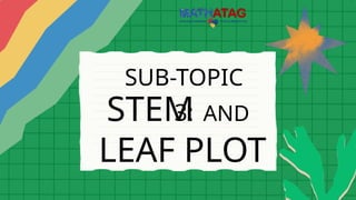 SUB-TOPIC
3:
STEM AND
LEAF PLOT
 