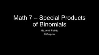 Math 7 – Special Products
of Binomials
Ms. Andi Fullido
© Quipper
 