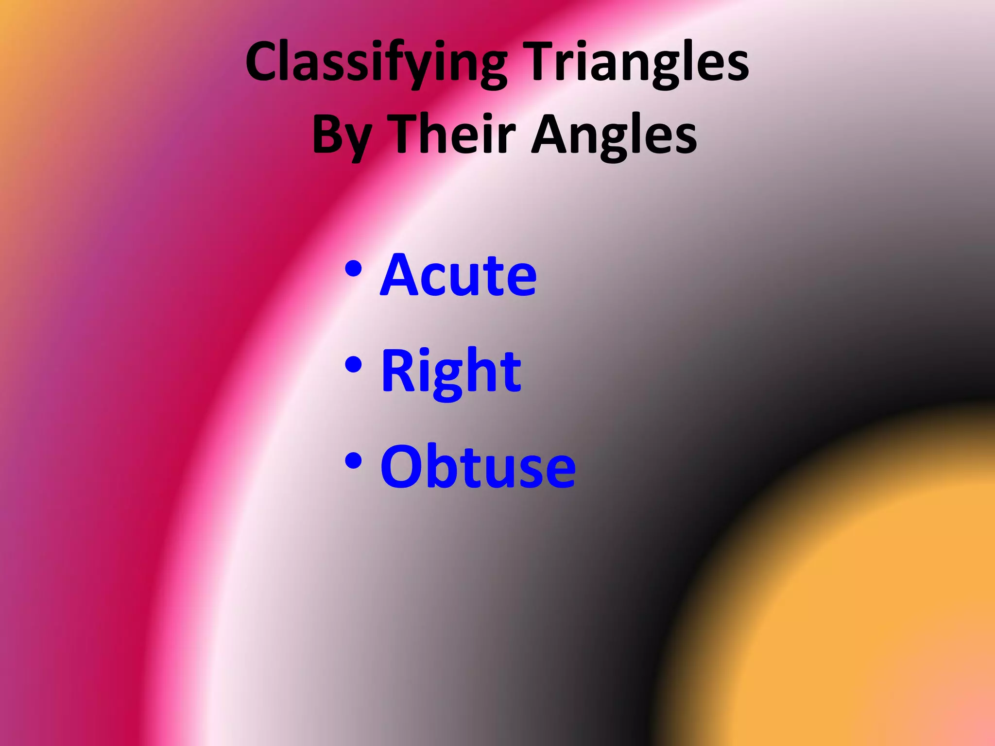 Classifying Triangles
By Their Angles
• Acute
• Right
• Obtuse
 