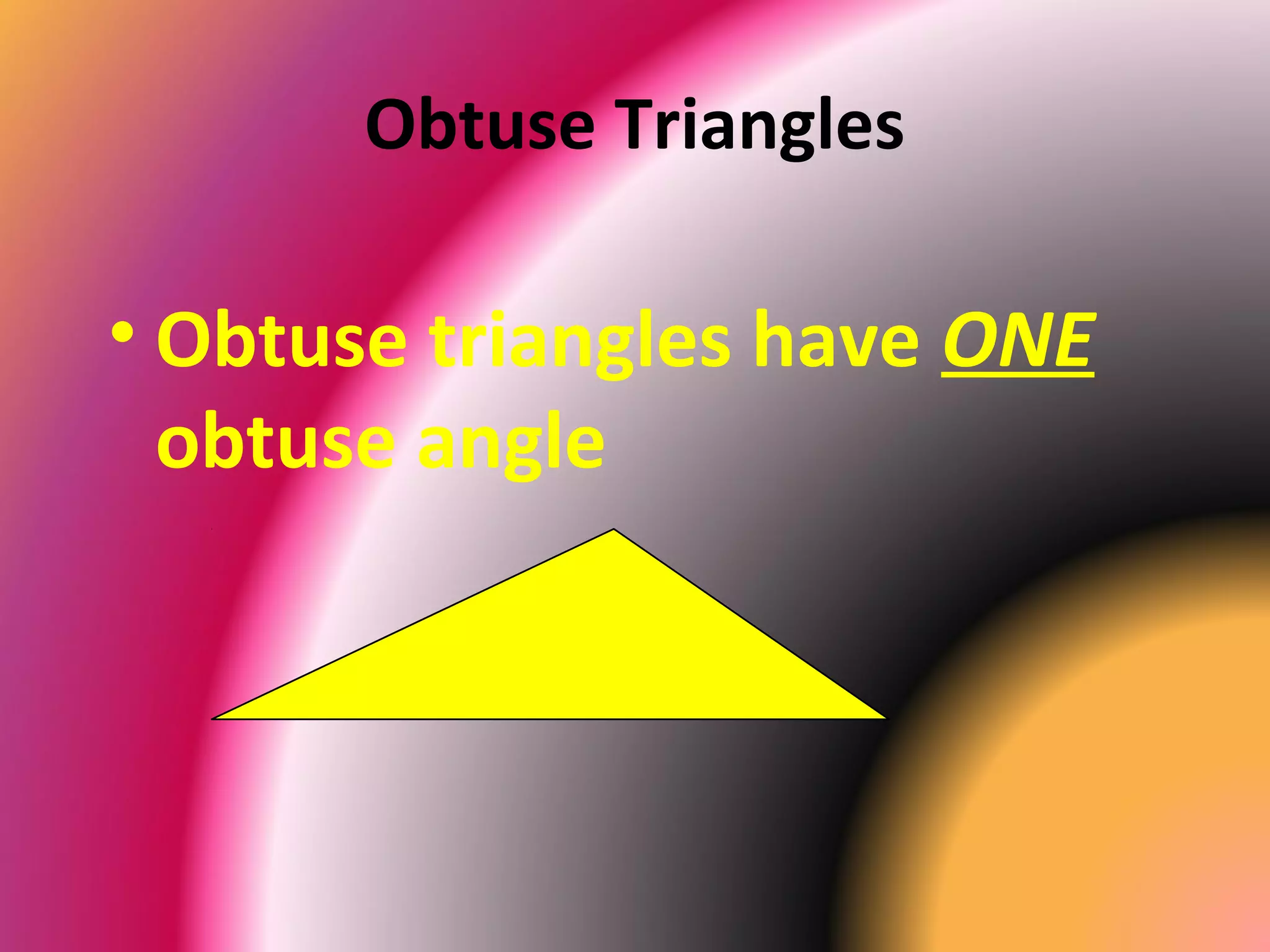 Obtuse Triangles
• Obtuse triangles have ONE
obtuse angle
 