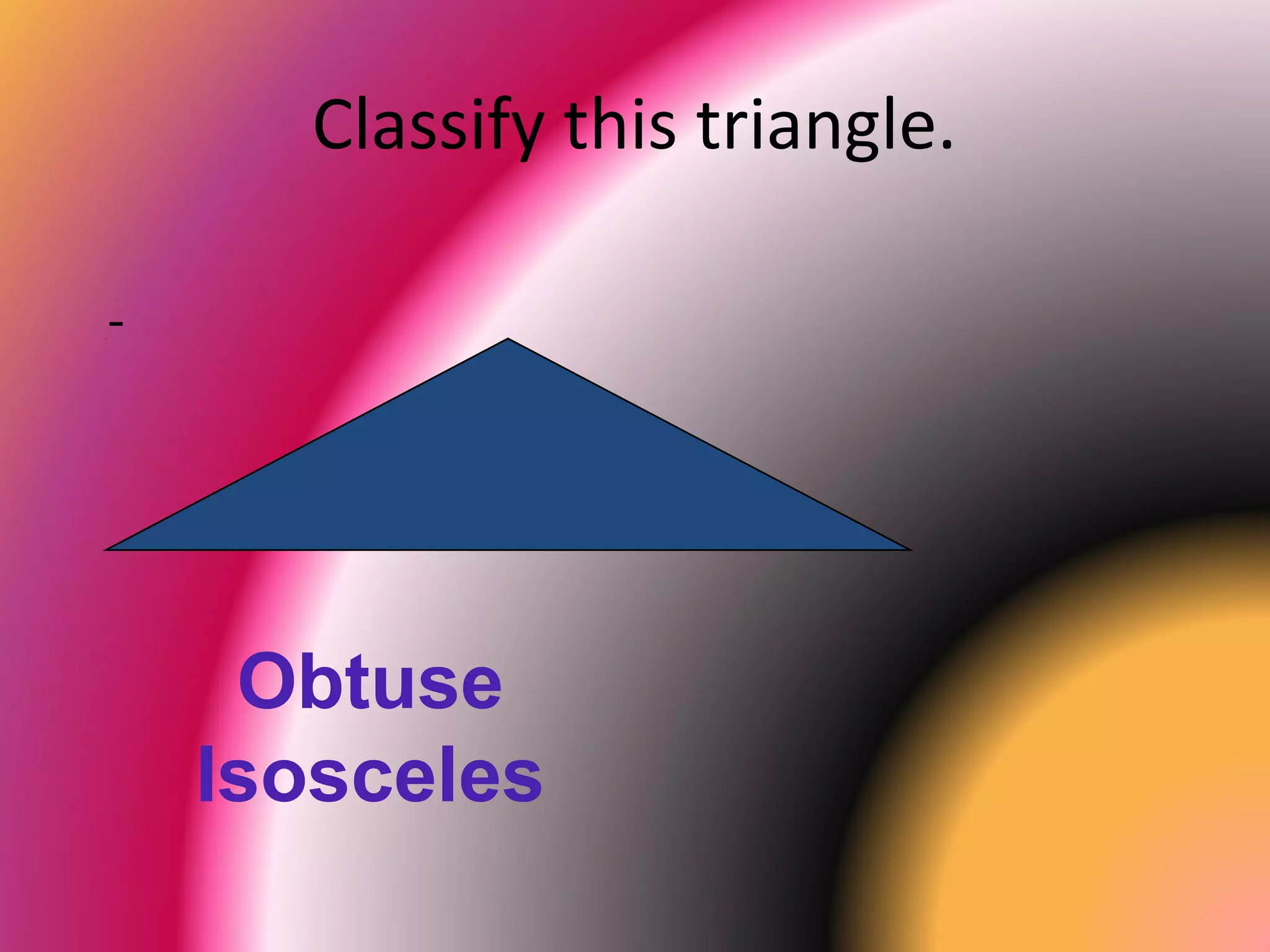 Classify this triangle.
-
Obtuse
Isosceles
 