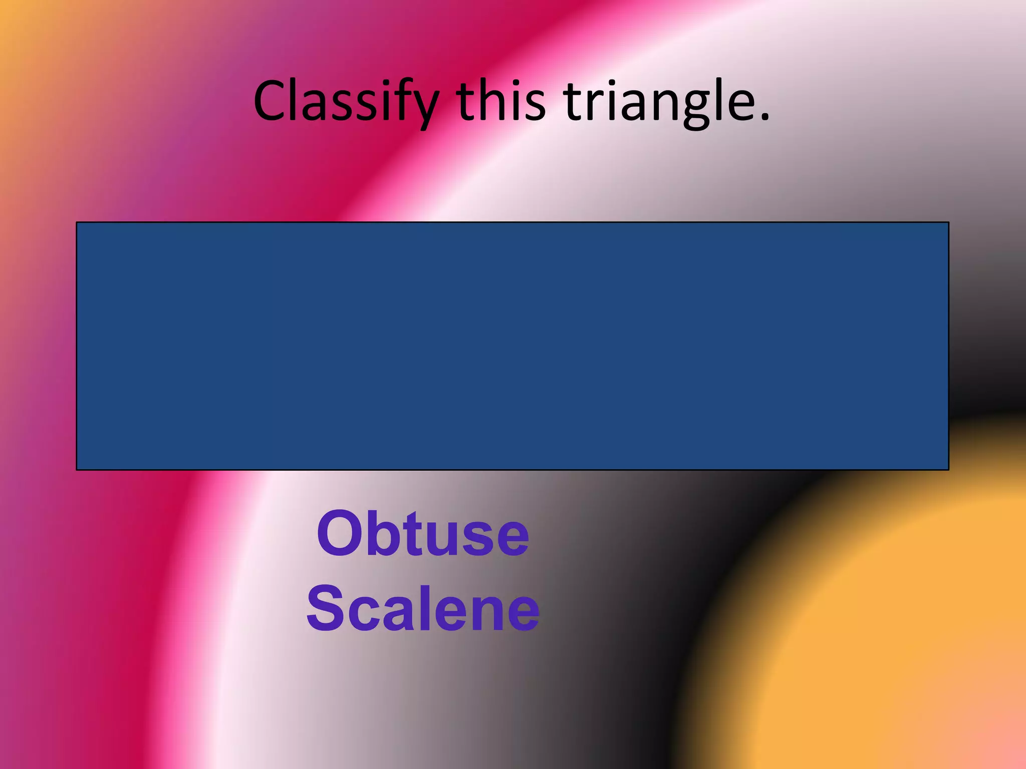 Classify this triangle.
Obtuse
Scalene
 