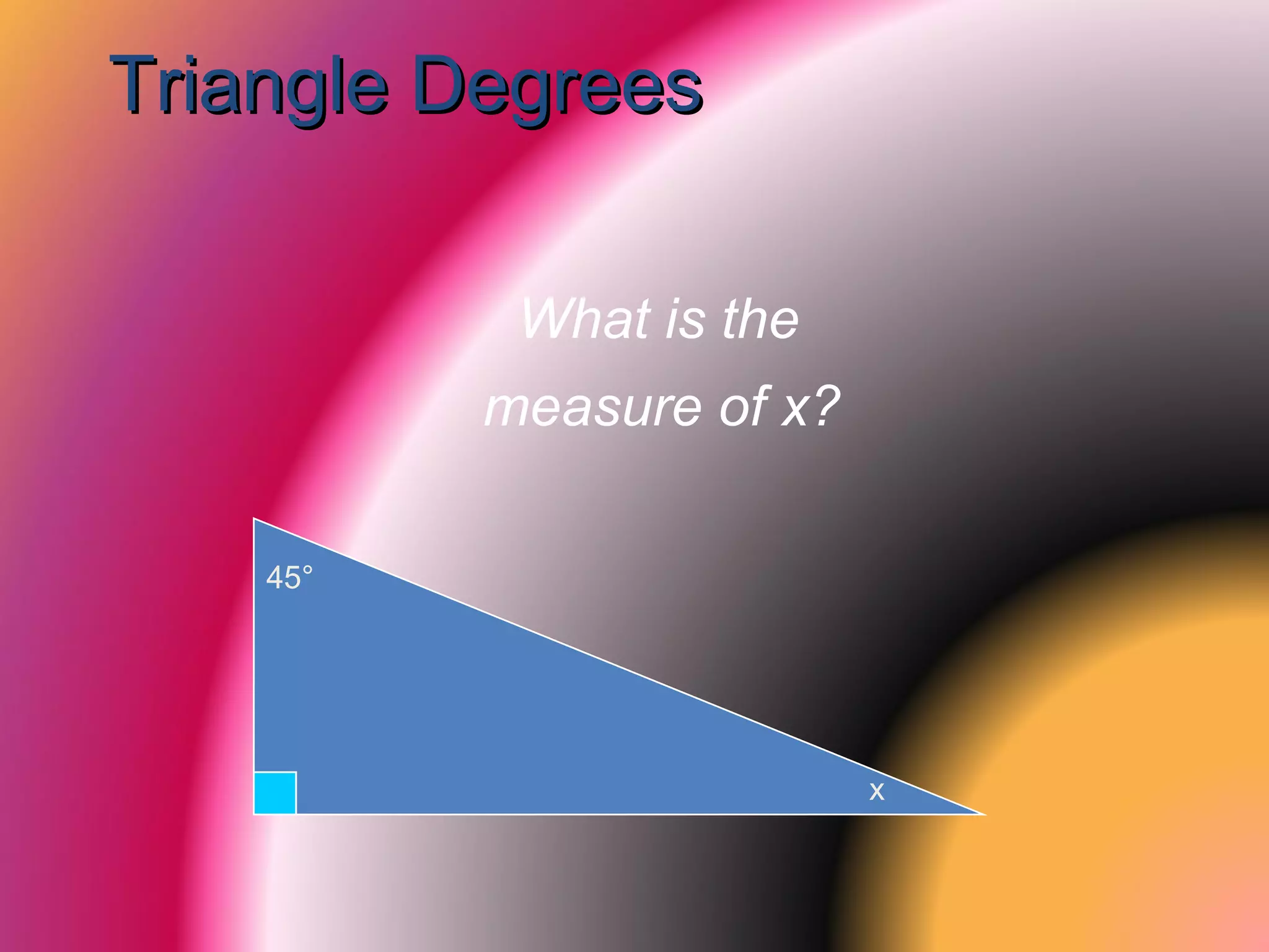Triangle DegreesTriangle Degrees
45°
x
What is the
measure of x?
 