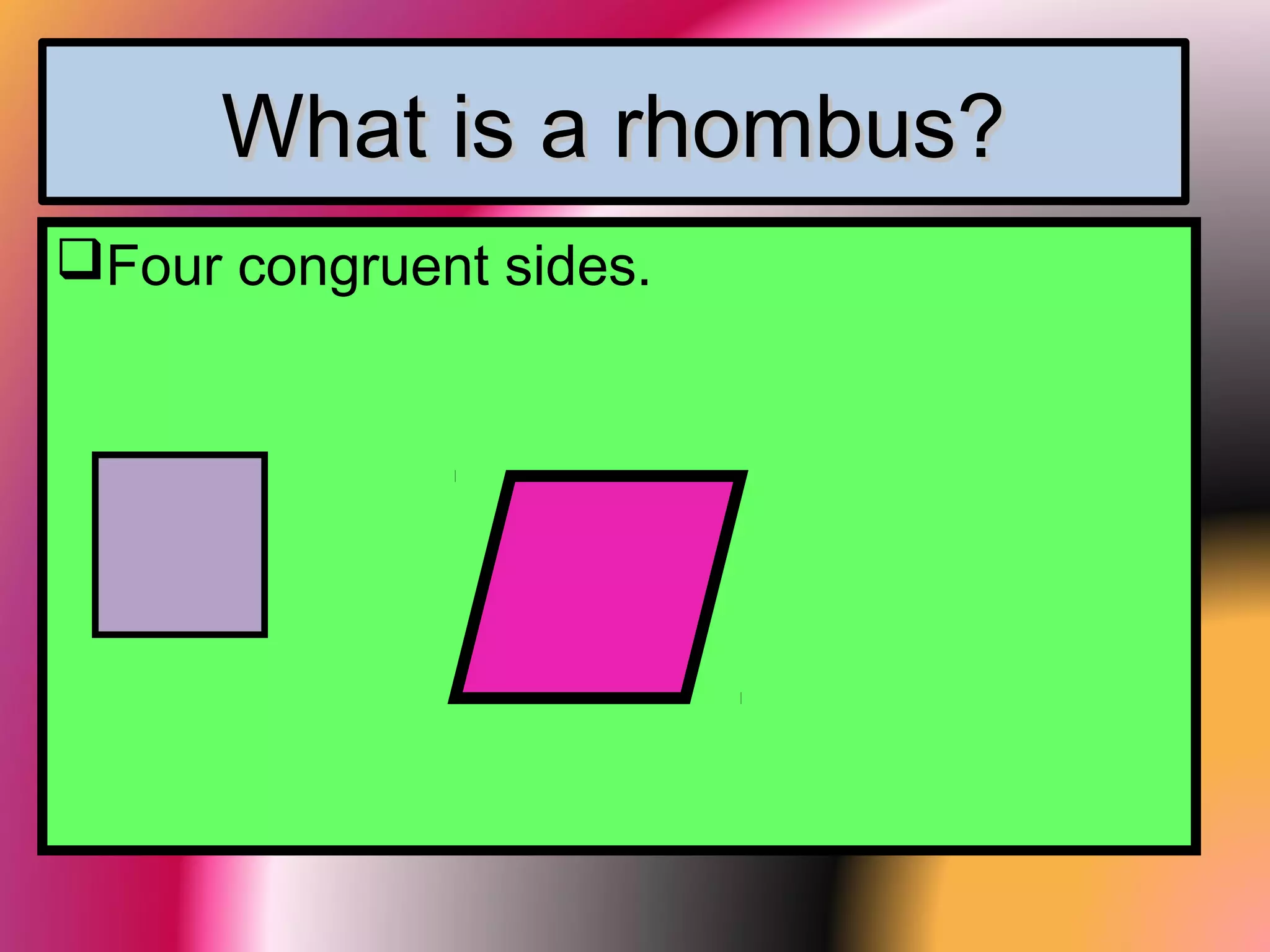 What is a rhombus?What is a rhombus?
Four congruent sides.
 