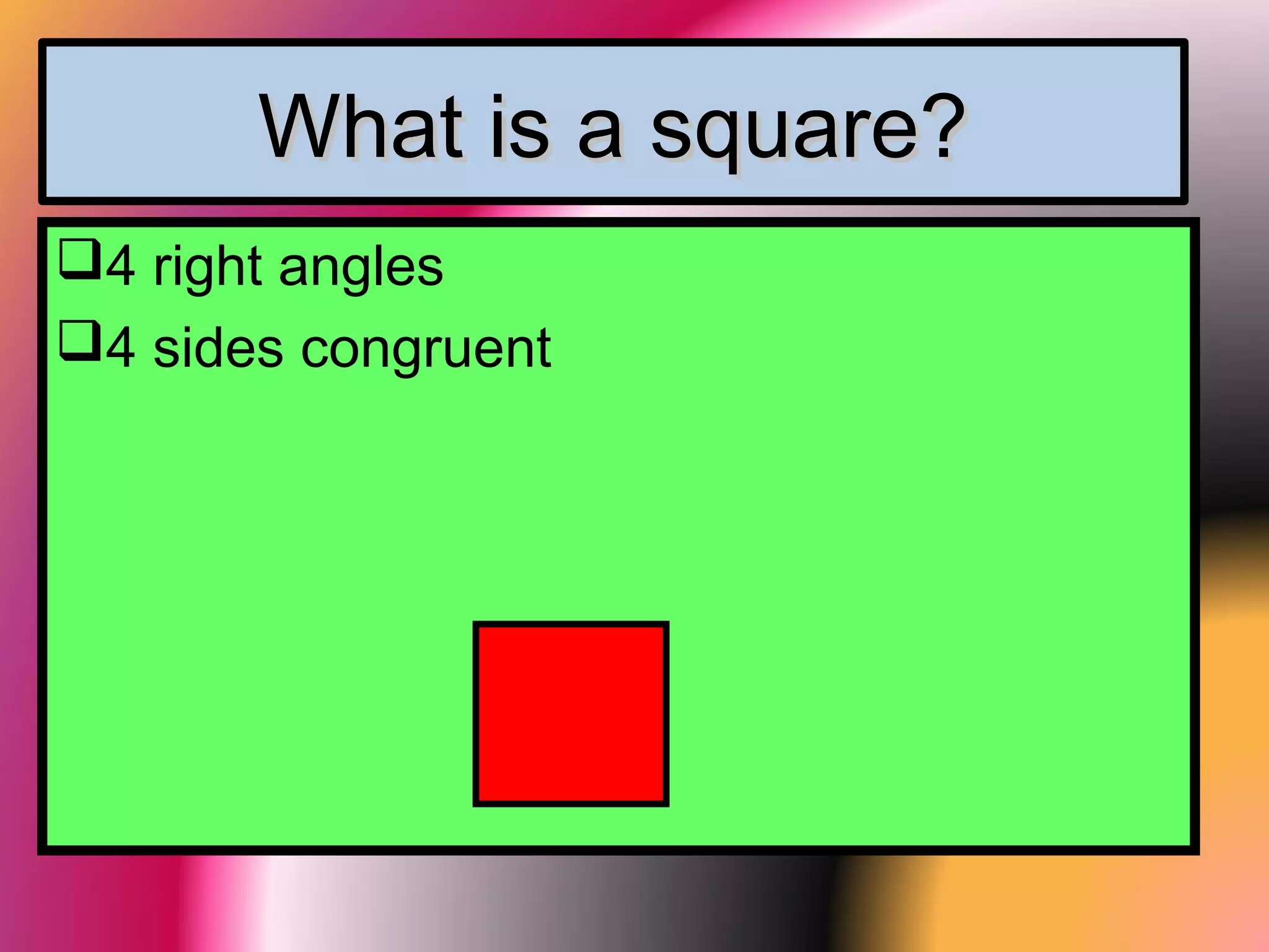 What is a square?What is a square?
4 right angles
4 sides congruent
 