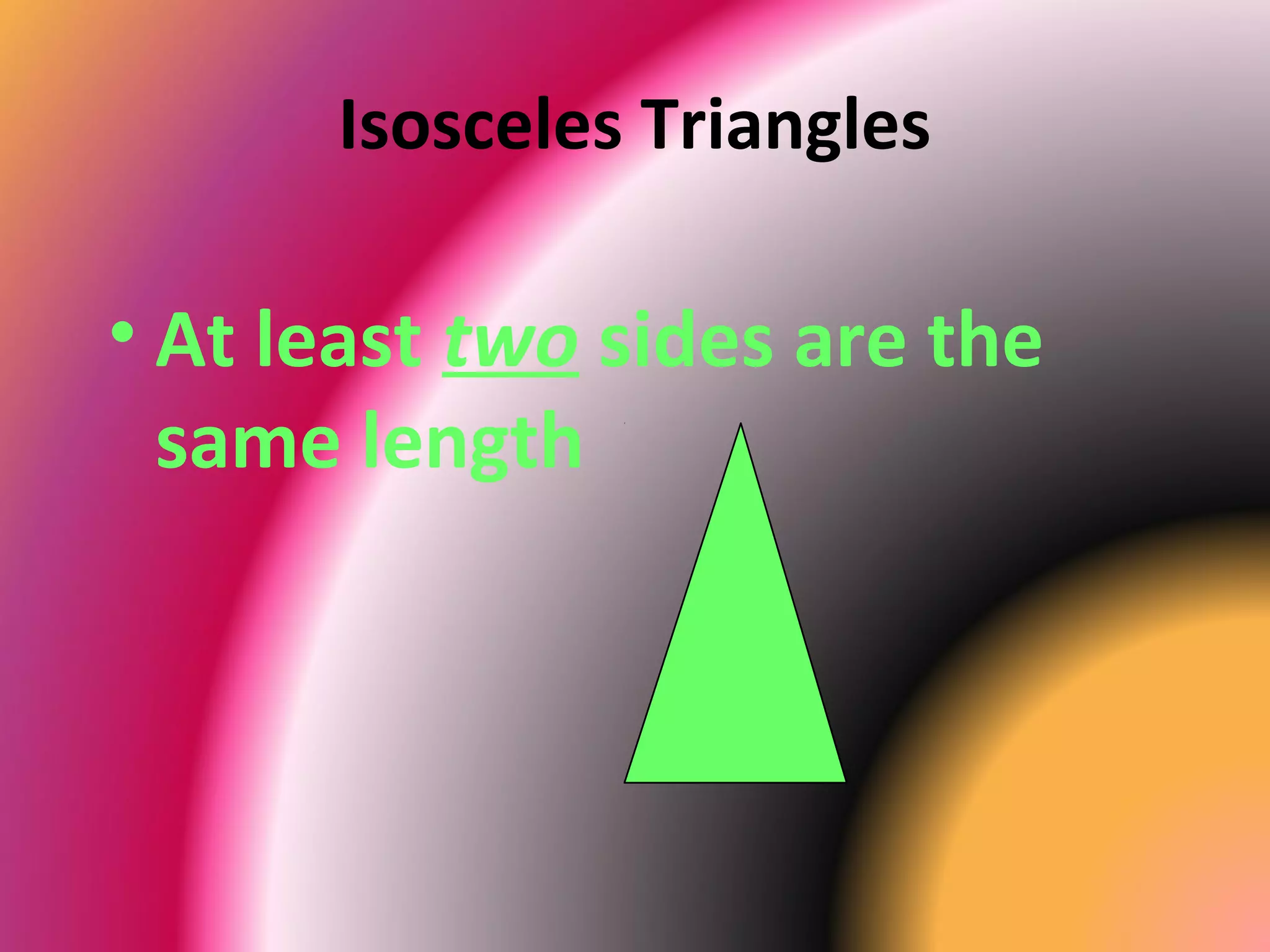 Isosceles Triangles
• At least two sides are the
same length
 