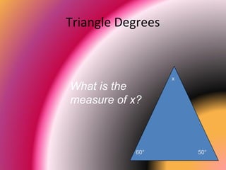 Triangle Degrees
What is the
measure of x?
x
60° 50°
 