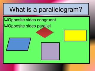 What is a parallelogram?What is a parallelogram?
Opposite sides congruent
Opposite sides parallel
 