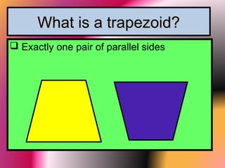 What is a trapezoid?What is a trapezoid?
 Exactly one pair of parallel sides
 