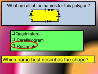 What are all of the names for this polygon?What are all of the names for this polygon?
Quadrilateral
 Parallelogram
 Rectangle
Which name best describes the shape?
 