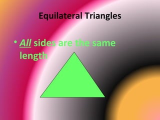 Equilateral Triangles
• All sides are the same
length
 