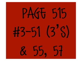 Page 515
#3-51 (3’s)
 & 55, 57
 