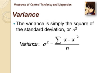 Measures of Central Tendency and Dispersion

Variance
 The

variance is simply the square of
the standard deviation, or 2

Variance :

2

x x
n

2

 