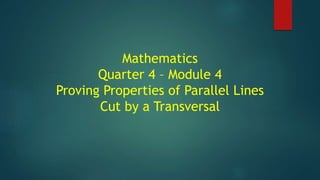 Mathematics
Quarter 4 – Module 4
Proving Properties of Parallel Lines
Cut by a Transversal
 